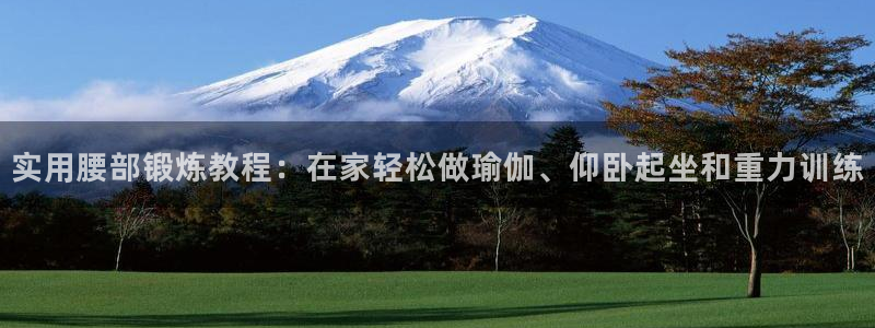 征途国际招商电话号码是多少啊:实用腰部锻炼教程:在家轻松做瑜